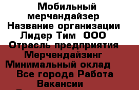 Мобильный мерчандайзер › Название организации ­ Лидер Тим, ООО › Отрасль предприятия ­ Мерчендайзинг › Минимальный оклад ­ 1 - Все города Работа » Вакансии   . Башкортостан респ.,Караидельский р-н